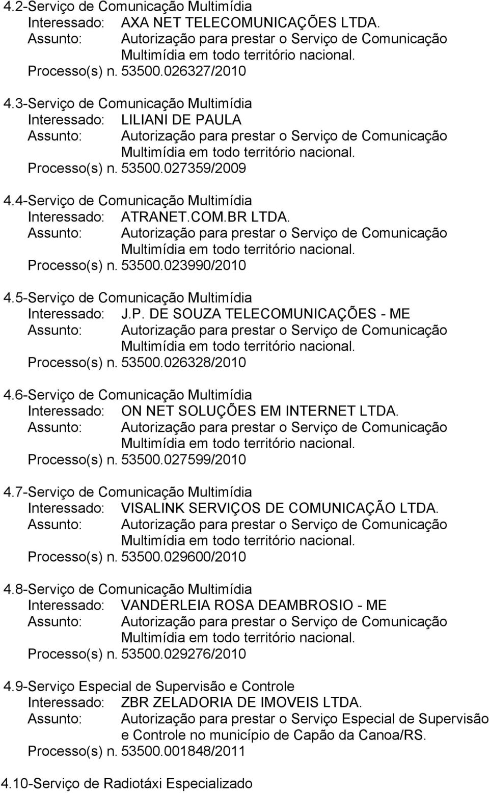 53500.026328/2010 4.6- Serviço de Comunicação Multimídia Interessado: ON NET SOLUÇÕES EM INTERNET LTDA. Processo(s) n. 53500.027599/2010 4.
