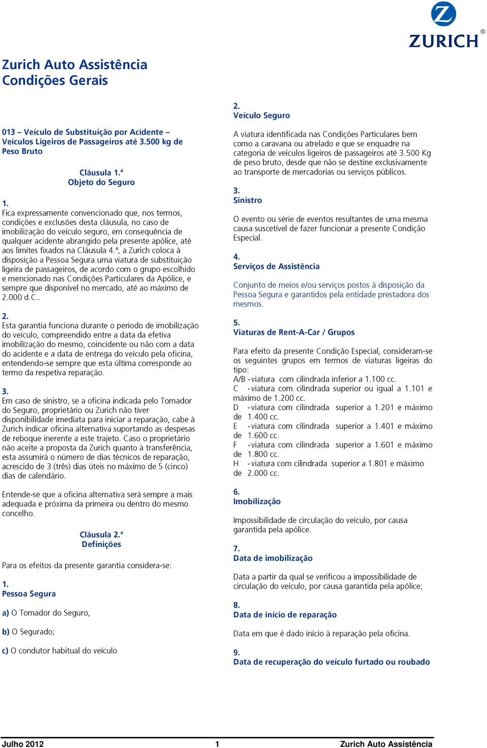 aos limites fixados na Cláusula ª, a Zurich coloca à disposição a Pessoa Segura uma viatura de substituição ligeira de passageiros, de acordo com o grupo escolhido e mencionado nas Condições