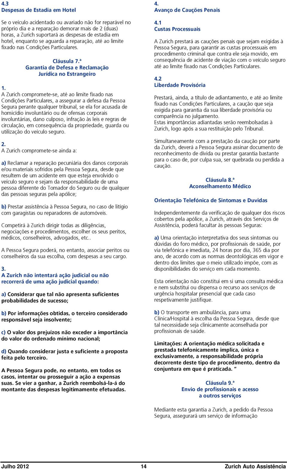 ª Garantia de Defesa e Reclamação Jurídica no Estrangeiro A Zurich compromete-se, até ao limite fixado nas Condições Particulares, a assegurar a defesa da Pessoa Segura perante qualquer tribunal, se