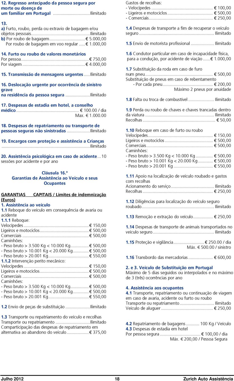 Transmissão de mensagens urgentes... Ilimitado 16. Deslocação urgente por ocorrência de sinistro grave na residência da pessoa segura... Ilimitado 17. Despesas de estadia em hotel, a conselho médico.