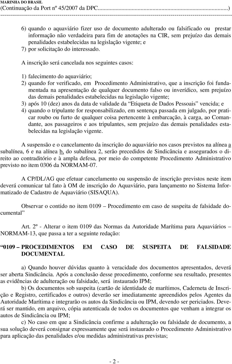 A inscrição será cancelada nos seguintes casos: 1) falecimento do aquaviário; 2) quando for verificado, em Procedimento Administrativo, que a inscrição foi fundamentada na apresentação de qualquer