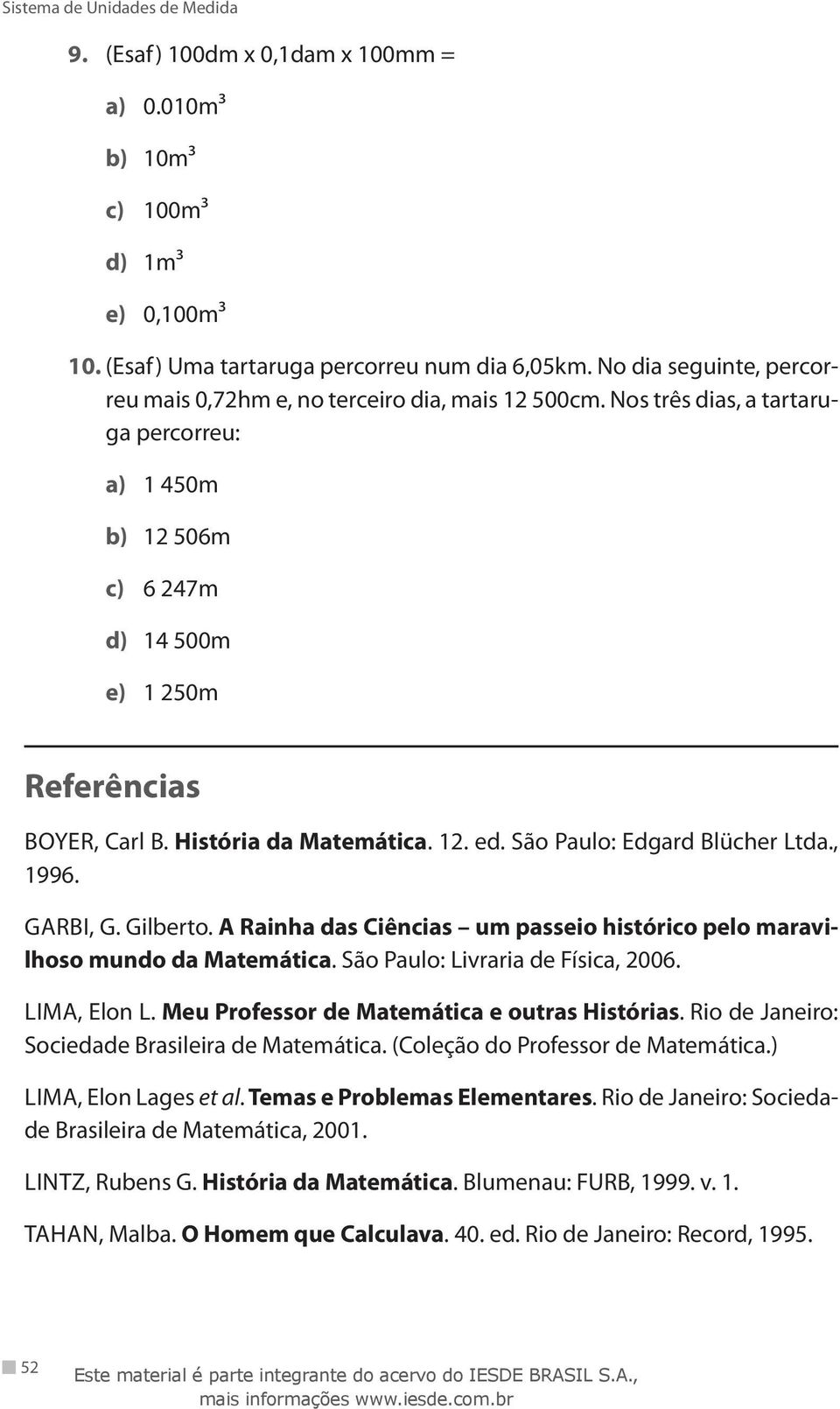 História da Matemática. 12. ed. São Paulo: Edgard Blücher Ltda., 1996. GARBI, G. Gilberto. A Rainha das Ciências um passeio histórico pelo maravilhoso mundo da Matemática.