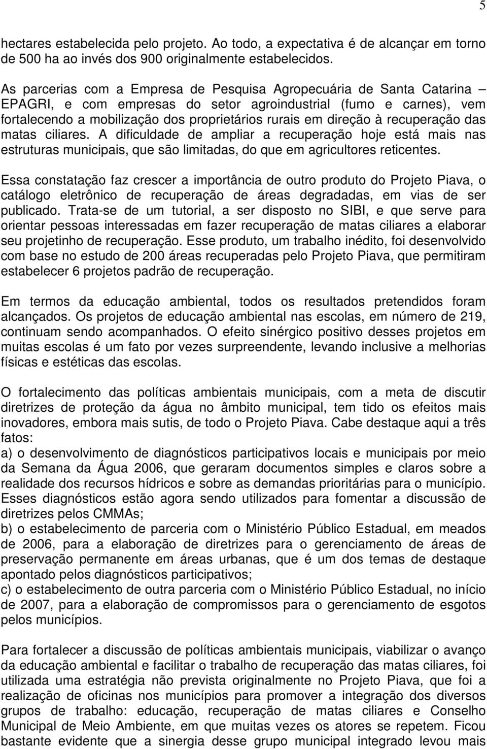 direção à recuperação das matas ciliares. A dificuldade de ampliar a recuperação hoje está mais nas estruturas municipais, que são limitadas, do que em agricultores reticentes.