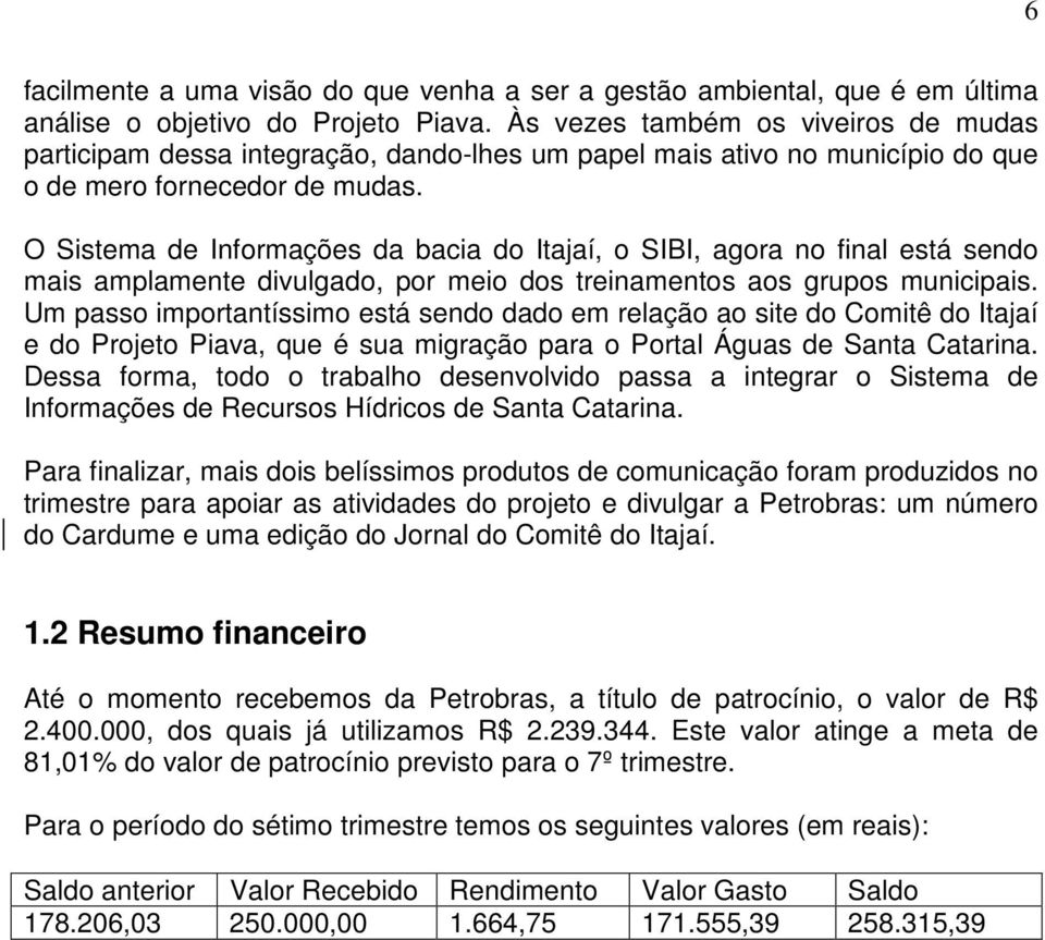 O Sistema de Informações da bacia do Itajaí, o SIBI, agora no final está sendo mais amplamente divulgado, por meio dos treinamentos aos grupos municipais.