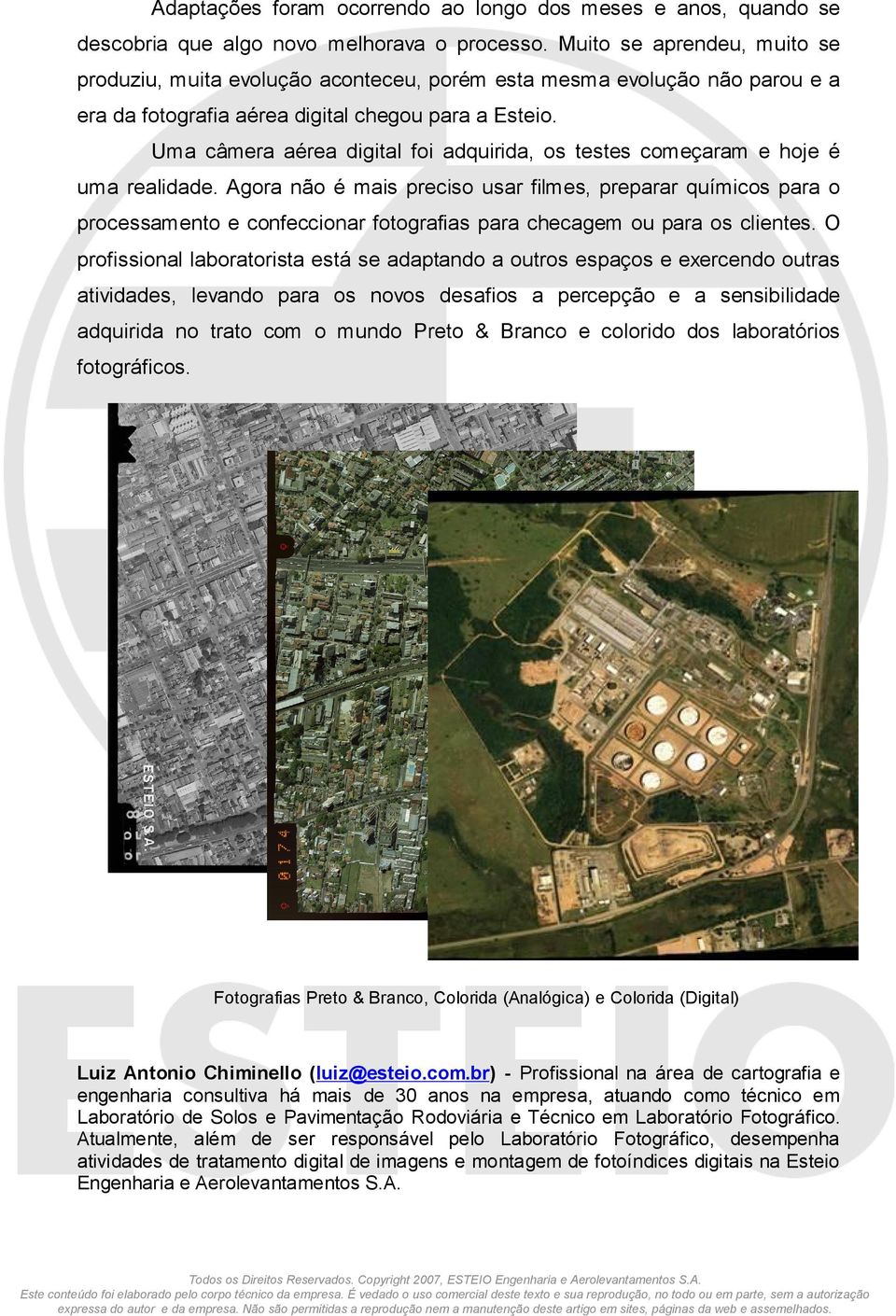 Uma câmera aérea digital foi adquirida, os testes começaram e hoje é uma realidade.