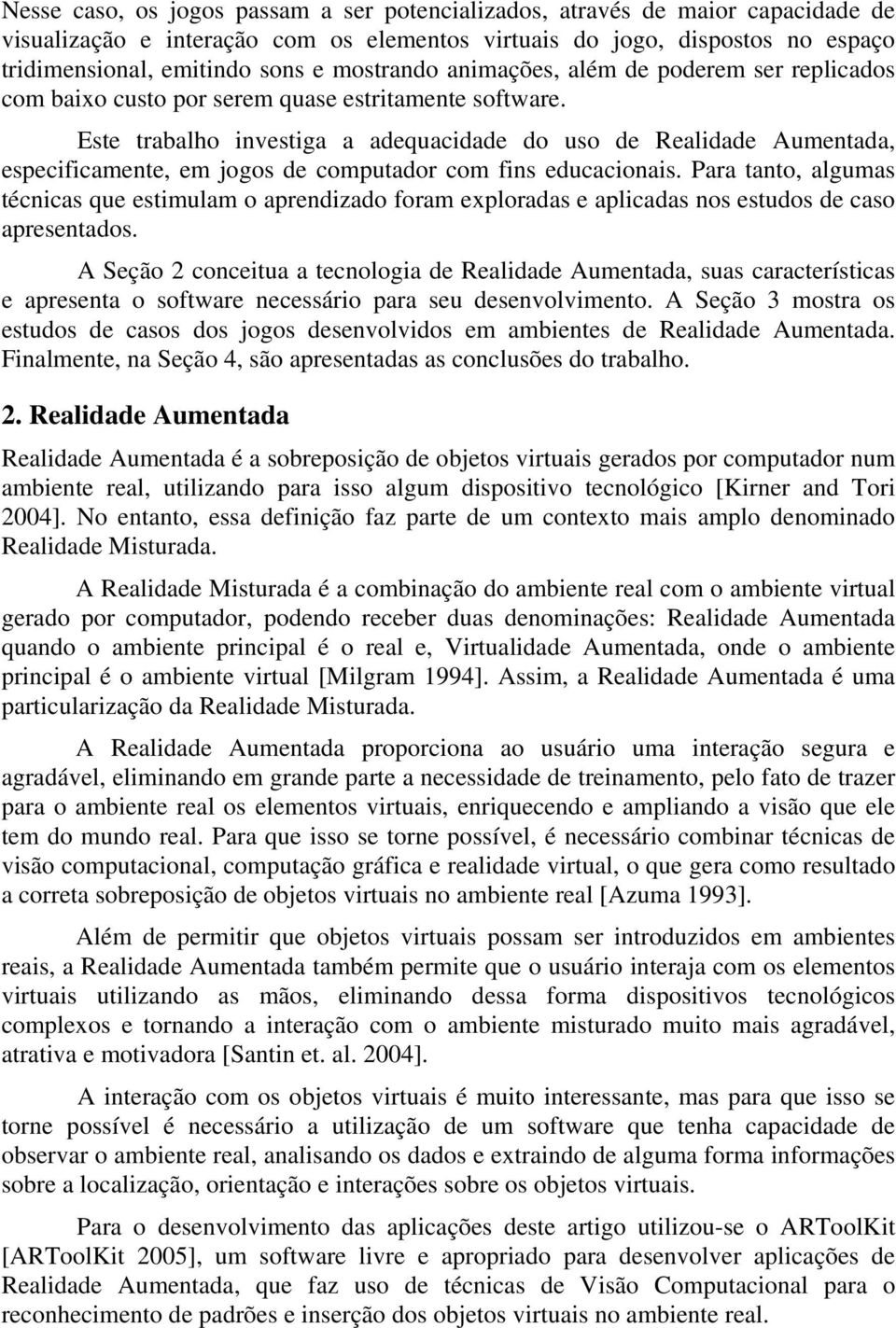 Este trabalho investiga a adequacidade do uso de Realidade Aumentada, especificamente, em jogos de computador com fins educacionais.