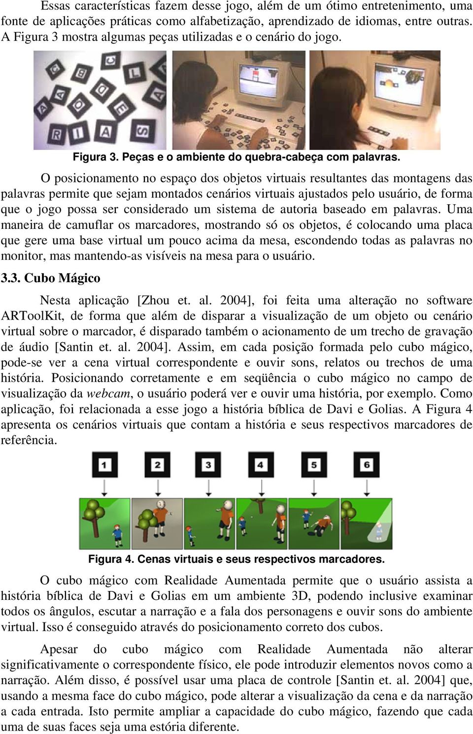 O posicionamento no espaço dos objetos virtuais resultantes das montagens das palavras permite que sejam montados cenários virtuais ajustados pelo usuário, de forma que o jogo possa ser considerado