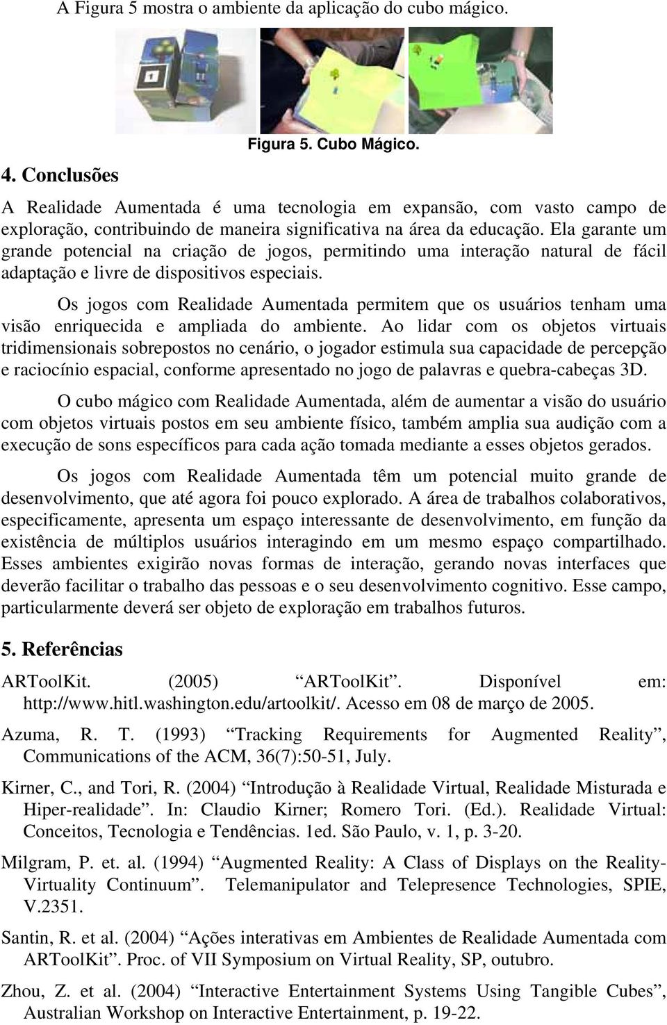 Ela garante um grande potencial na criação de jogos, permitindo uma interação natural de fácil adaptação e livre de dispositivos especiais.