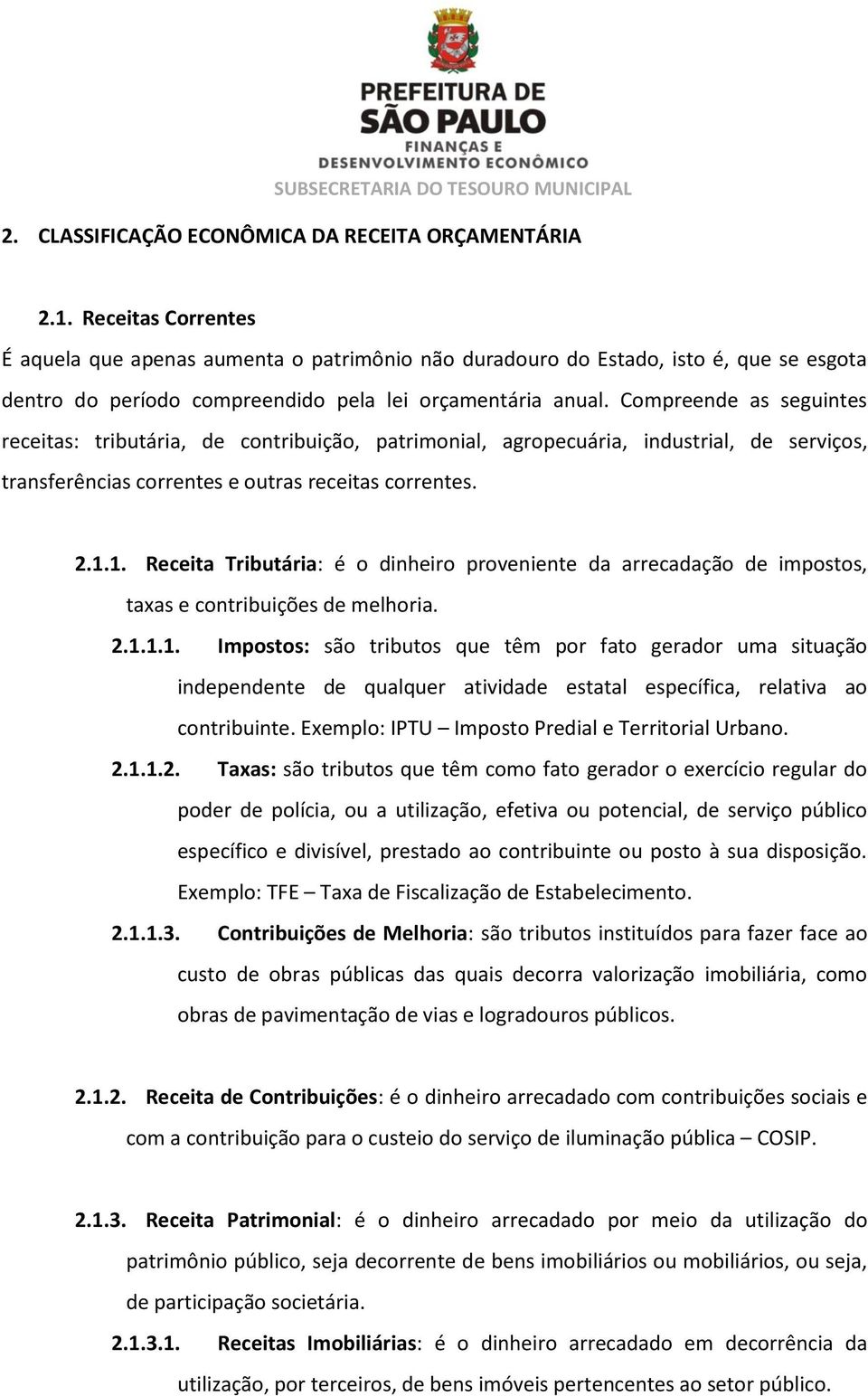 Compreende as seguintes receitas: tributária, de contribuição, patrimonial, agropecuária, industrial, de serviços, transferências correntes e outras receitas correntes. 2.1.