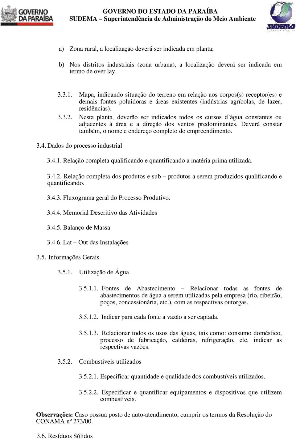 Nesta planta, deverão ser indicados todos os cursos d água constantes ou adjacentes à área e a direção dos ventos predominantes. Deverá constar também, o nome e endereço completo do empreendimento. 3.