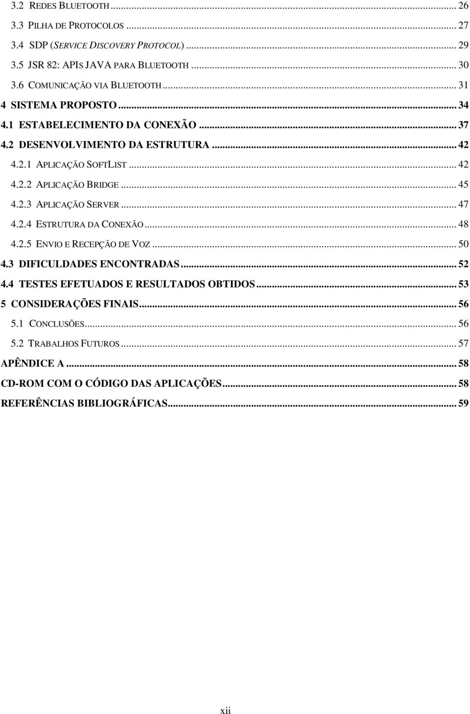 .. 47 4.2.4 ESTRUTURA DA CONEXÃO... 48 4.2.5 ENVIO E RECEPÇÃO DE VOZ... 50 4.3 DIFICULDADES ENCONTRADAS... 52 4.4 TESTES EFETUADOS E RESULTADOS OBTIDOS.