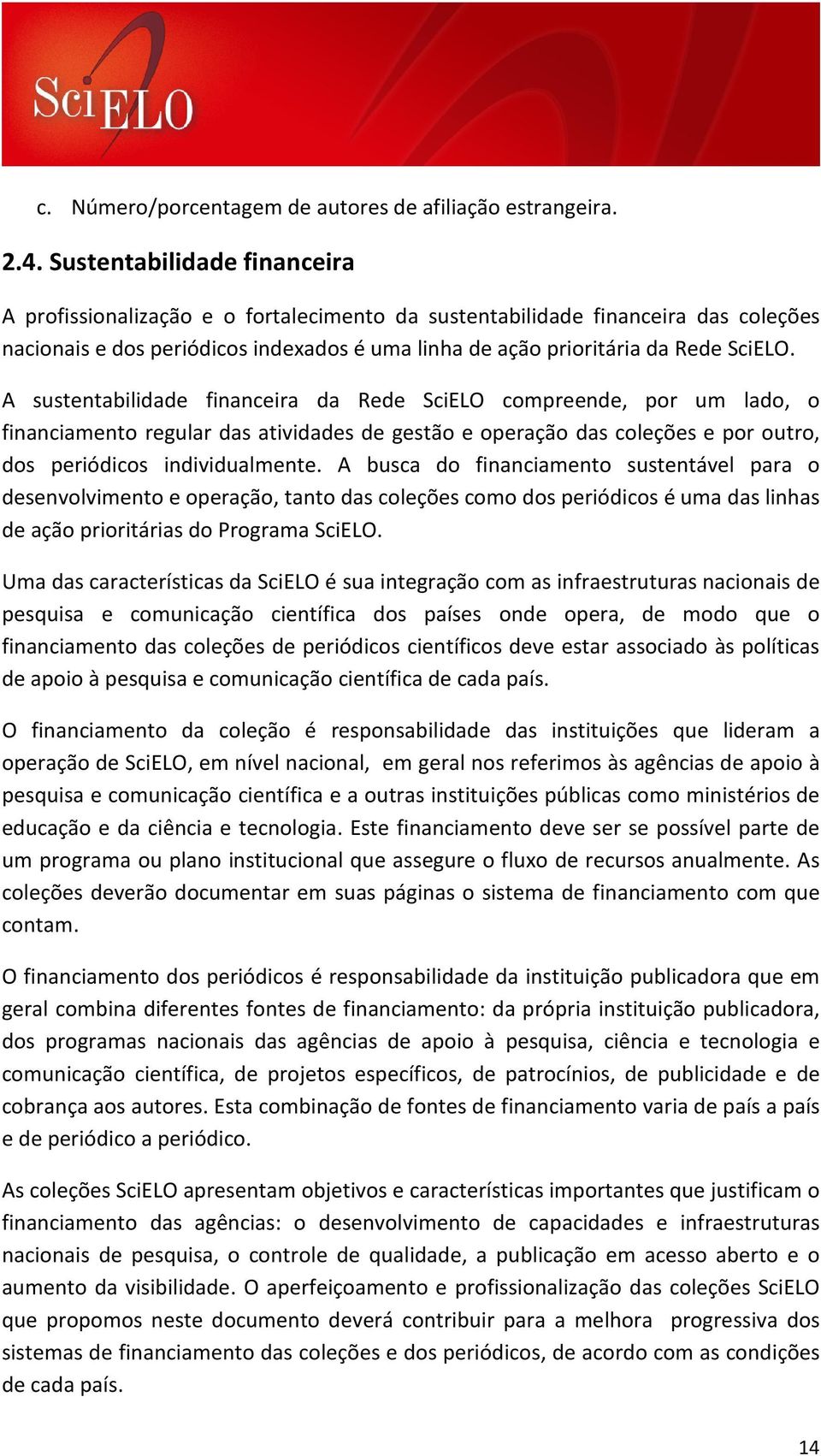 A sustentabilidade financeira da Rede SciELO compreende, por um lado, o financiamento regular das atividades de gestão e operação das coleções e por outro, dos periódicos individualmente.