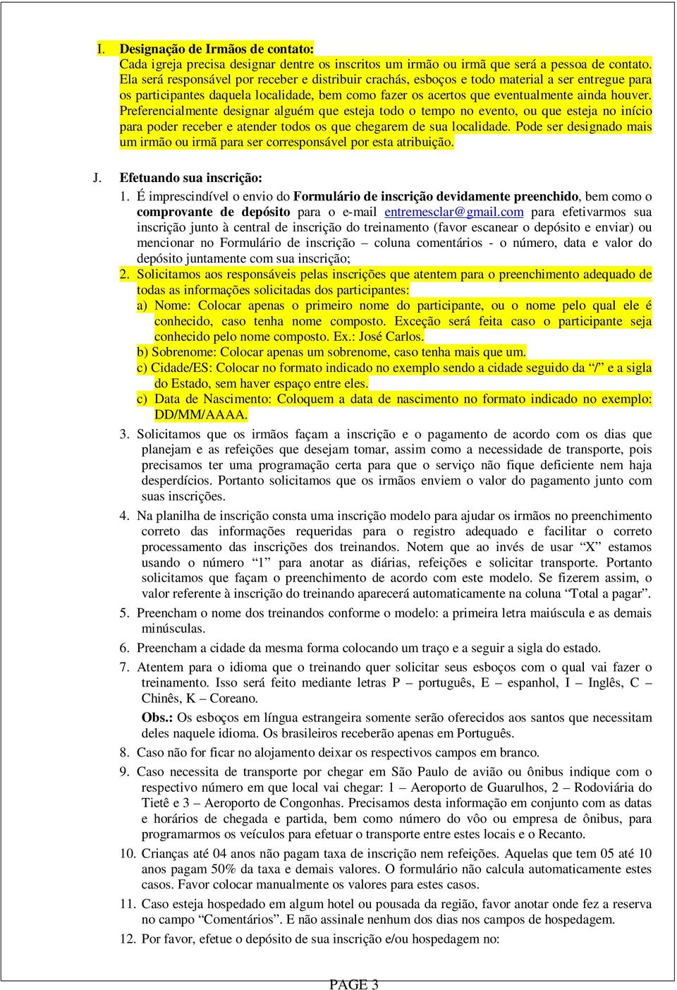 Preferencialmente designar alguém que esteja todo o tempo no evento, ou que esteja no início para poder receber e atender todos os que chegarem de sua localidade.