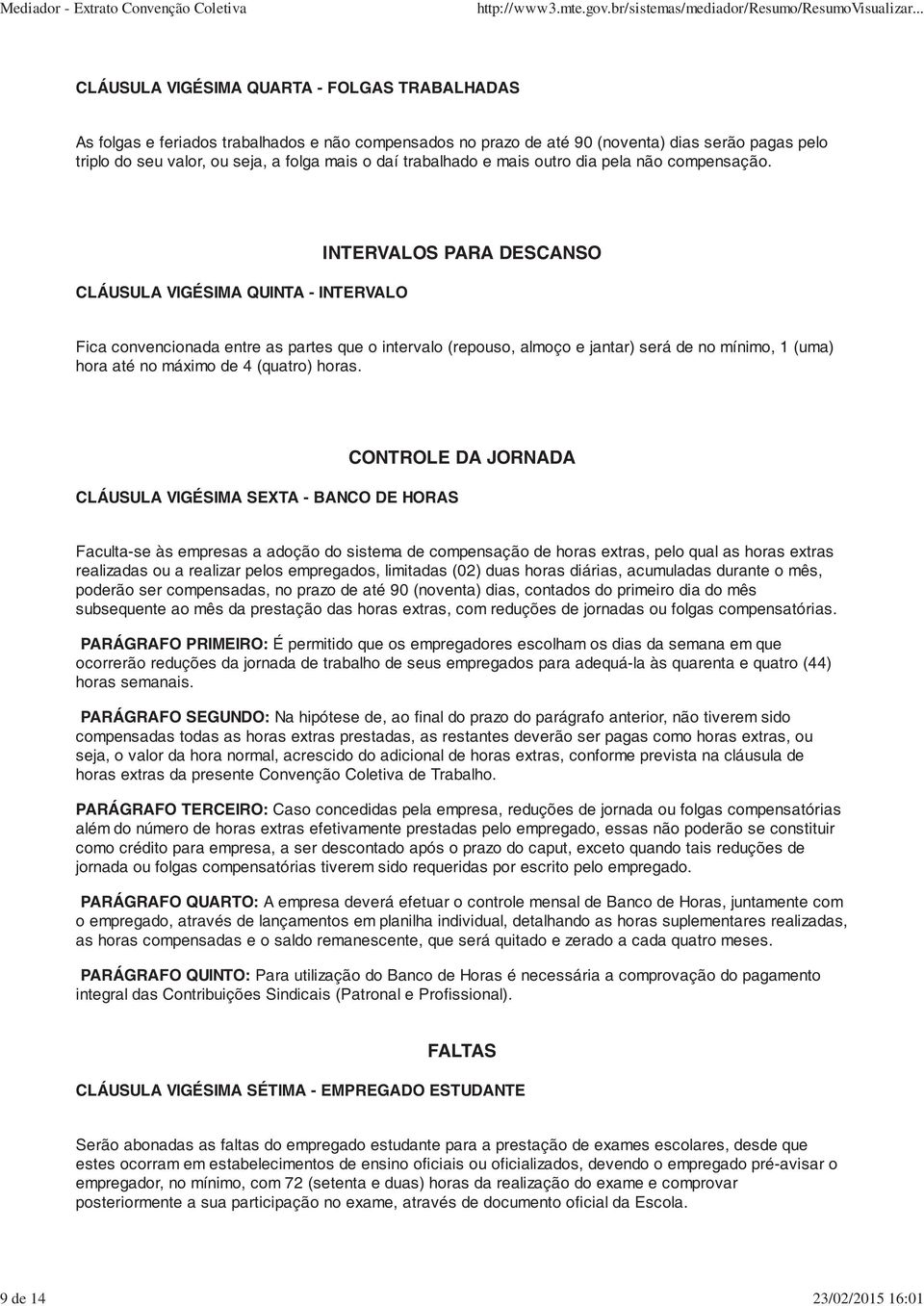 CLÁUSULA VIGÉSIMA QUINTA - INTERVALO INTERVALOS PARA DESCANSO Fica convencionada entre as partes que o intervalo (repouso, almoço e jantar) será de no mínimo, 1 (uma) hora até no máximo de 4 (quatro)