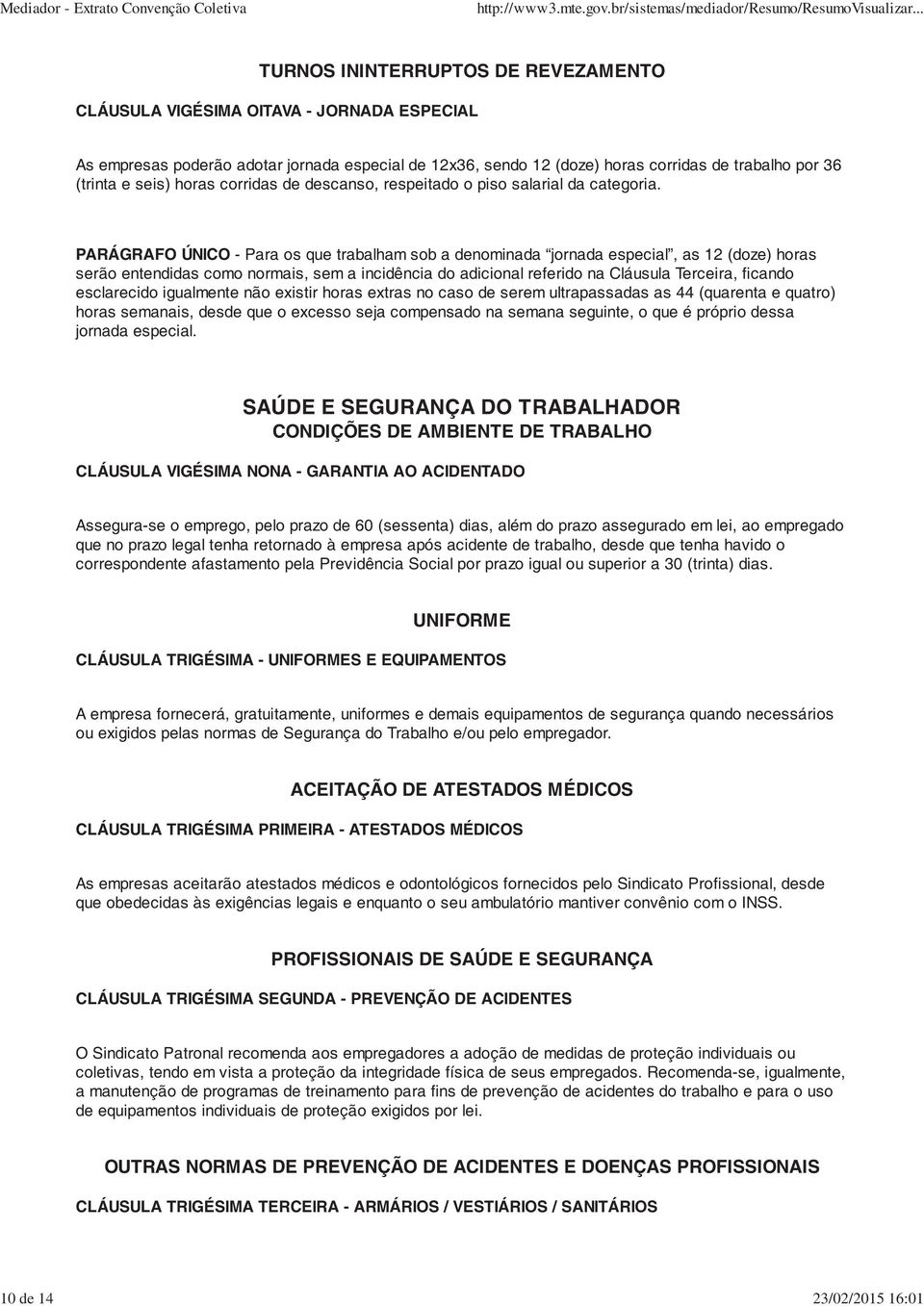 PARÁGRAFO ÚNICO - Para os que trabalham sob a denominada jornada especial, as 12 (doze) horas serão entendidas como normais, sem a incidência do adicional referido na Cláusula Terceira, ficando