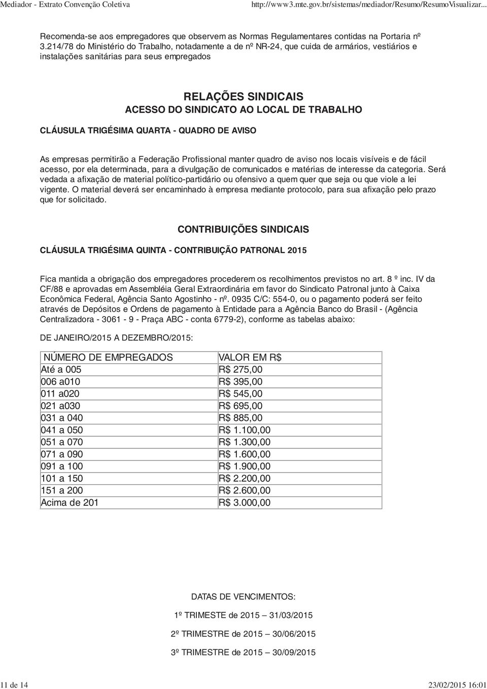 TRABALHO CLÁUSULA TRIGÉSIMA QUARTA - QUADRO DE AVISO As empresas permitirão a Federação Profissional manter quadro de aviso nos locais visíveis e de fácil acesso, por ela determinada, para a