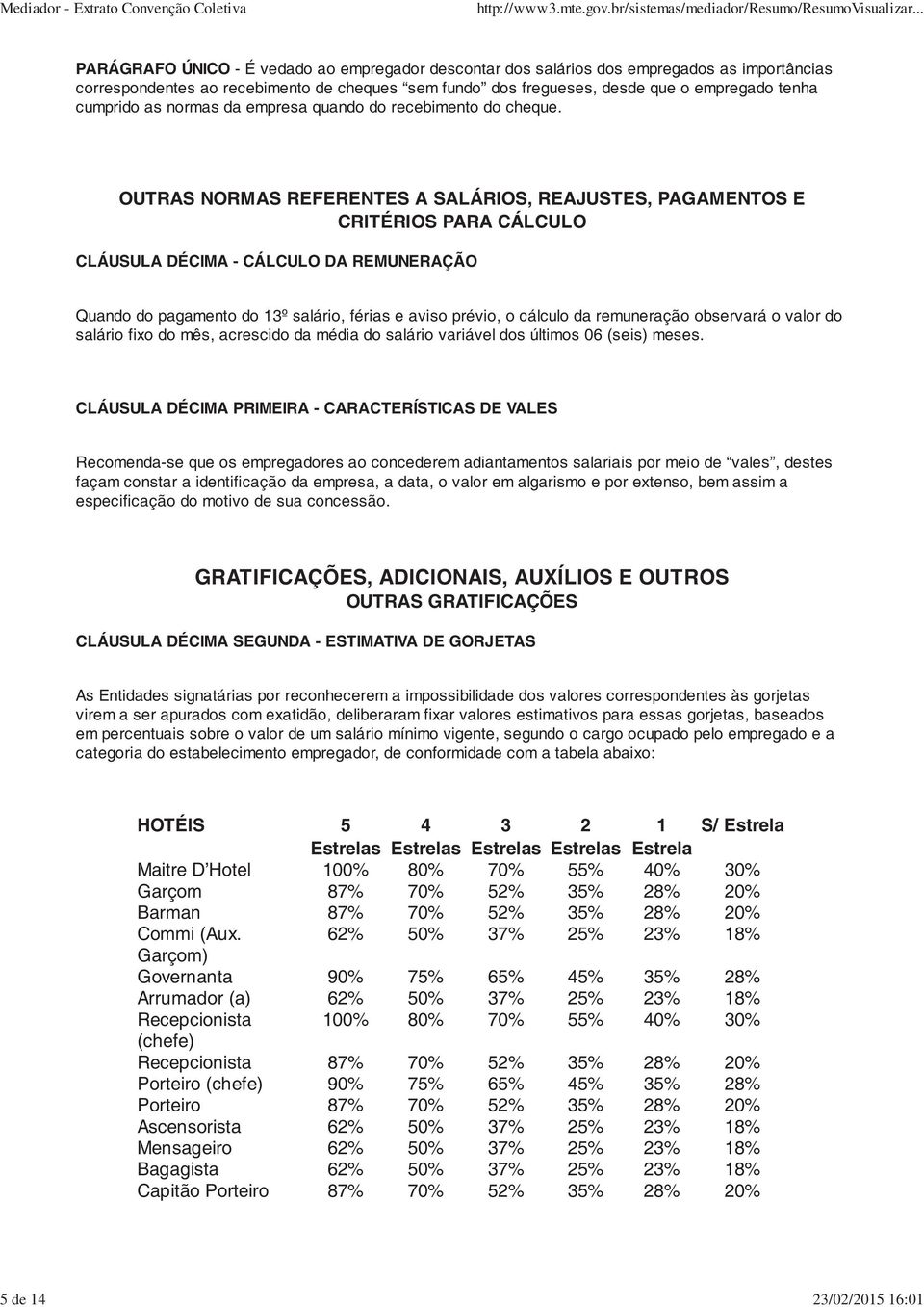 OUTRAS NORMAS REFERENTES A SALÁRIOS, REAJUSTES, PAGAMENTOS E CRITÉRIOS PARA CÁLCULO CLÁUSULA DÉCIMA - CÁLCULO DA REMUNERAÇÃO Quando do pagamento do 13º salário, férias e aviso prévio, o cálculo da