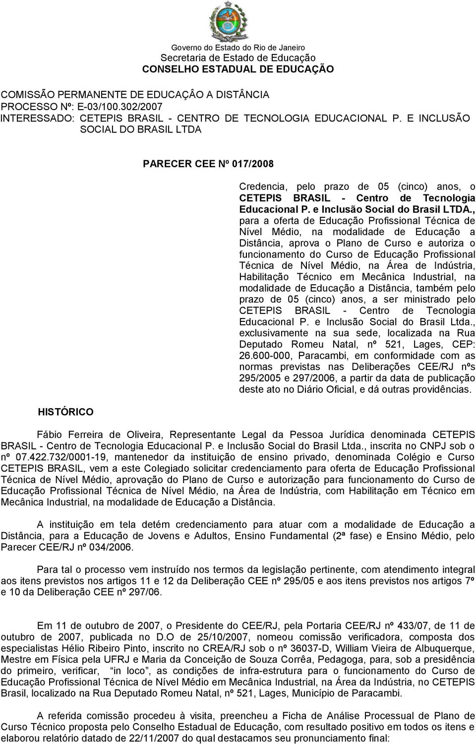 E INCLUSÃO SOCIAL DO BRASIL LTDA HISTÓRICO PARECER CEE Nº 017/2008 Credencia, pelo prazo de 05 (cinco) anos, o CETEPIS BRASIL - Centro de Tecnologia Educacional P. e Inclusão Social do Brasil LTDA.