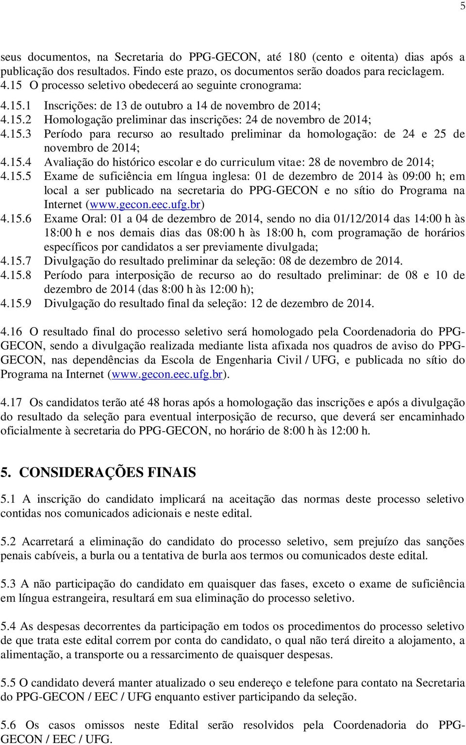 15.4 Avaliação do histórico escolar e do curriculum vitae: 28 de novembro de 2014; 4.15.5 Exame de suficiência em língua inglesa: 01 de dezembro de 2014 às 09:00 h; em local a ser publicado na secretaria do PPG-GECON e no sítio do Programa na Internet (www.