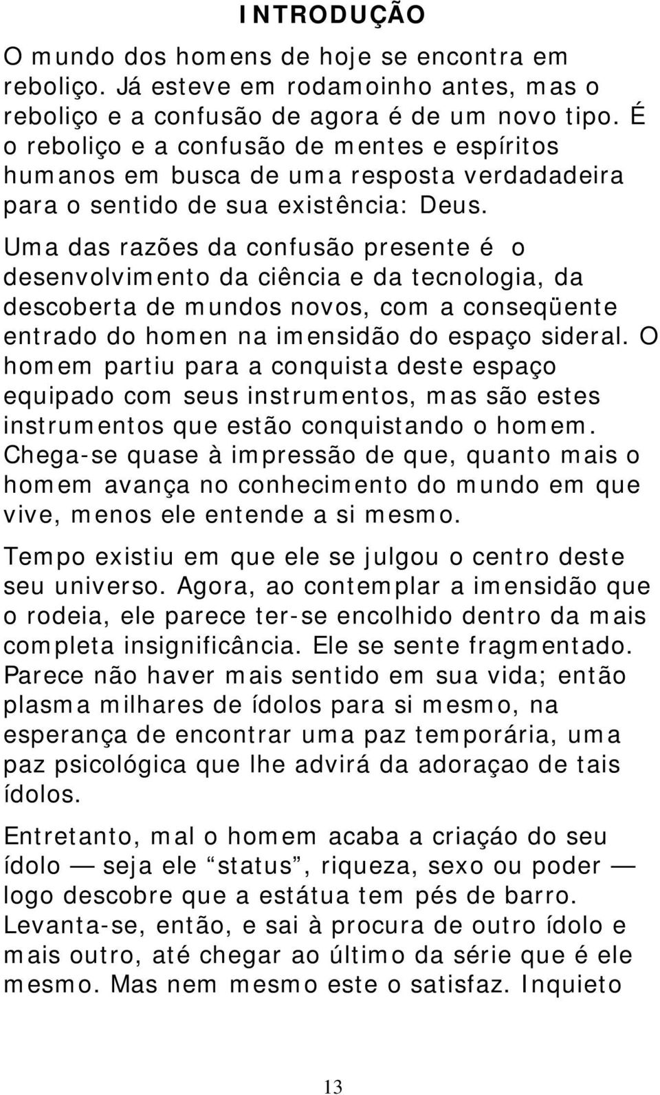 Uma das razões da confusão presente é o desenvolvimento da ciência e da tecnologia, da descoberta de mundos novos, com a conseqüente entrado do homen na imensidão do espaço sideral.