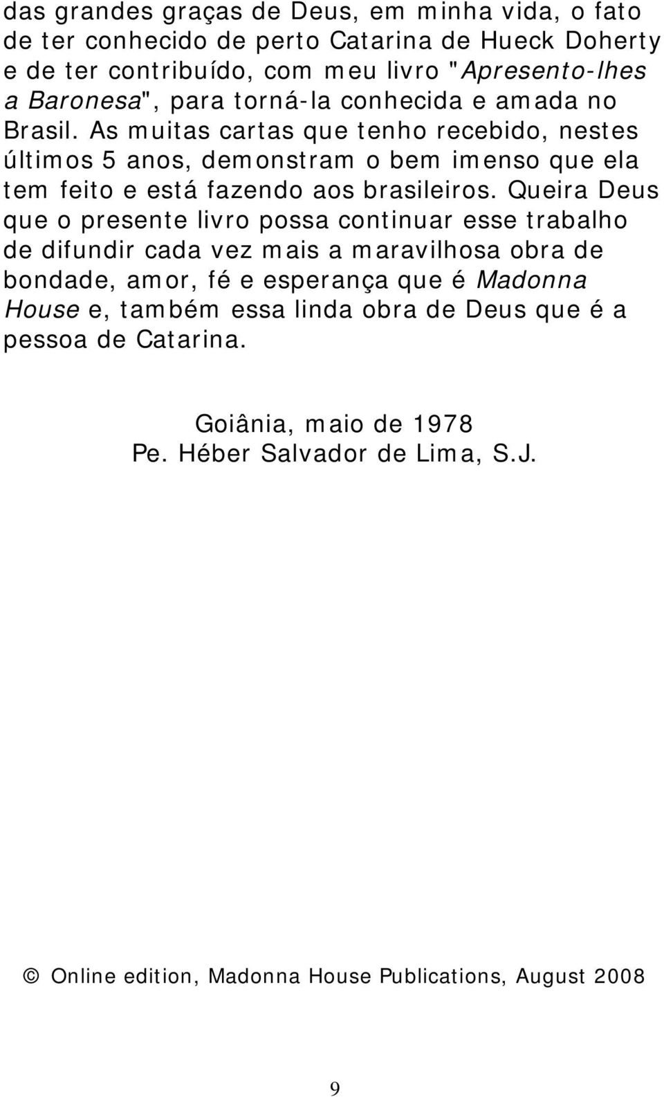 As muitas cartas que tenho recebido, nestes últimos 5 anos, demonstram o bem imenso que ela tem feito e está fazendo aos brasileiros.