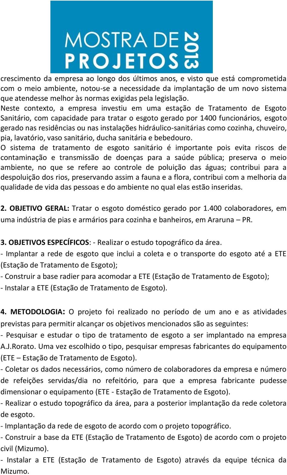 Neste contexto, a empresa investiu em uma estação de Tratamento de Esgoto Sanitário, com capacidade para tratar o esgoto gerado por 1400 funcionários, esgoto gerado nas residências ou nas instalações