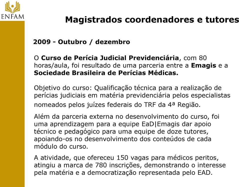 Além da parceria externa no desenvolvimento do curso, foi uma aprendizagem para a equipe EaD Emagis dar apoio técnico e pedagógico para uma equipe de doze tutores, apoiando-os no desenvolvimento dos