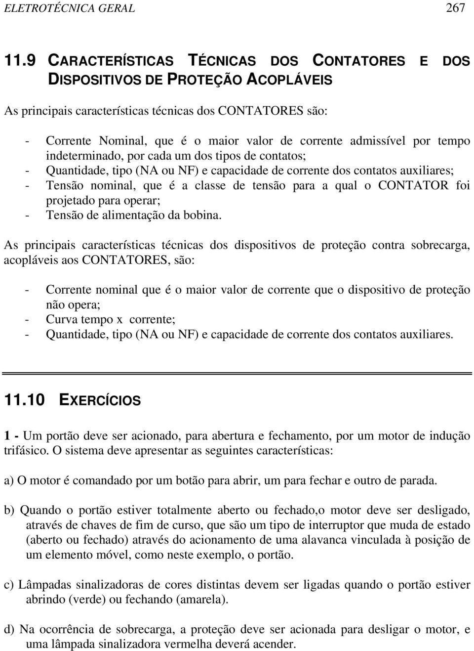 admissível por tempo indeterminado, por cada um dos tipos de contatos; - Quantidade, tipo (NA ou NF) e capacidade de corrente dos contatos auxiliares; - Tensão nominal, que é a classe de tensão para