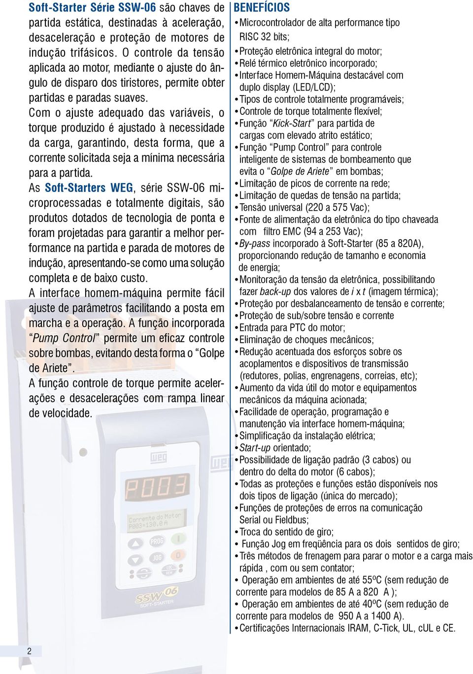 Com o ajuste adequado das variáveis, o torque produzido é ajustado à necessidade da carga, garantindo, desta forma, que a corrente solicitada seja a mínima necessária para a partida.