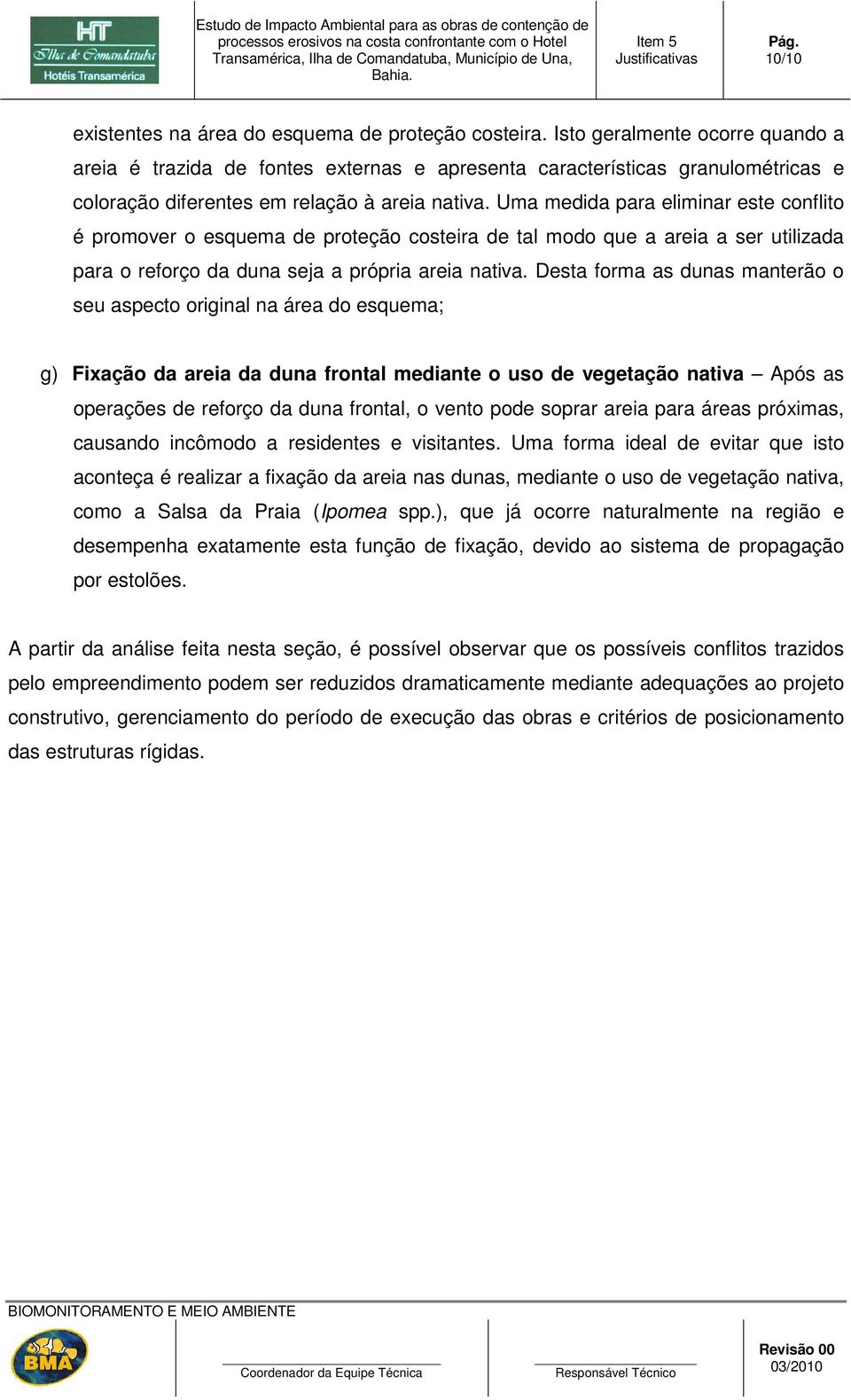 Uma medida para eliminar este conflito é promover o esquema de proteção costeira de tal modo que a areia a ser utilizada para o reforço da duna seja a própria areia nativa.