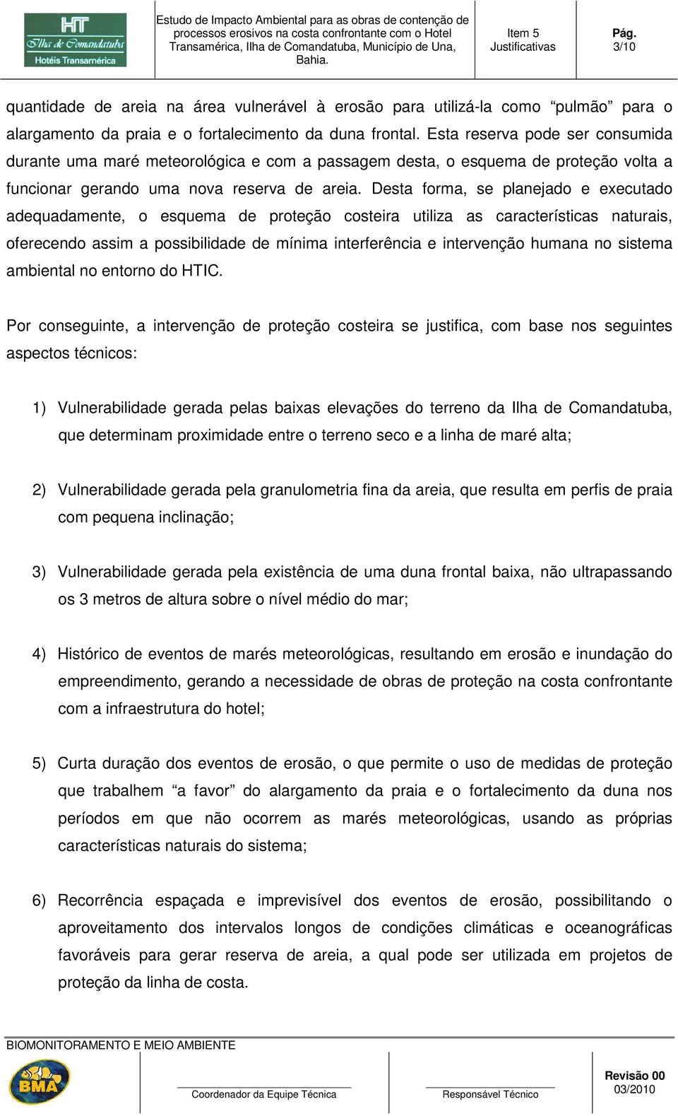 Desta forma, se planejado e executado adequadamente, o esquema de proteção costeira utiliza as características naturais, oferecendo assim a possibilidade de mínima interferência e intervenção humana