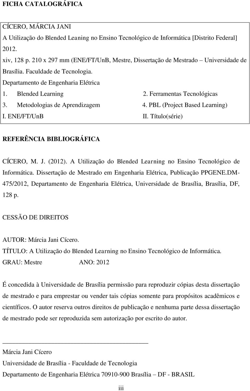 Metodologias de Aprendizagem 4. PBL (Project Based Learning) I. ENE/FT/UnB II. Título(série) REFERÊNCIA BIBLIOGRÁFICA CÍCERO, M. J. (2012).
