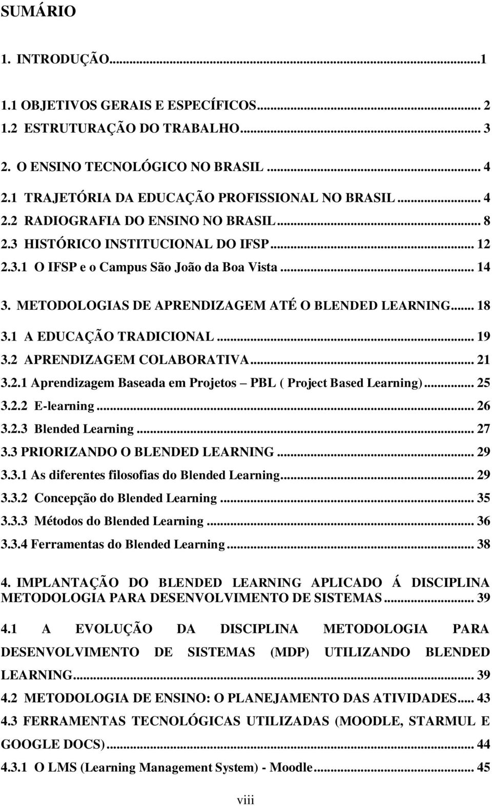 2 APRENDIZAGEM COLABORATIVA... 21 3.2.1 Aprendizagem Baseada em Projetos PBL ( Project Based Learning)... 25 3.2.2 E-learning... 26 3.2.3 Blended Learning... 27 3.3 PRIORIZANDO O BLENDED LEARNING.