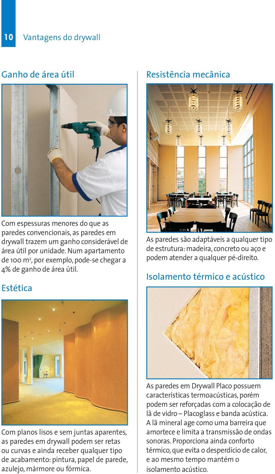 Estética As paredes são adaptáveis a qualquer tipo de estrutura: madeira, concreto ou aço e podem atender a qualquer pé-direito.
