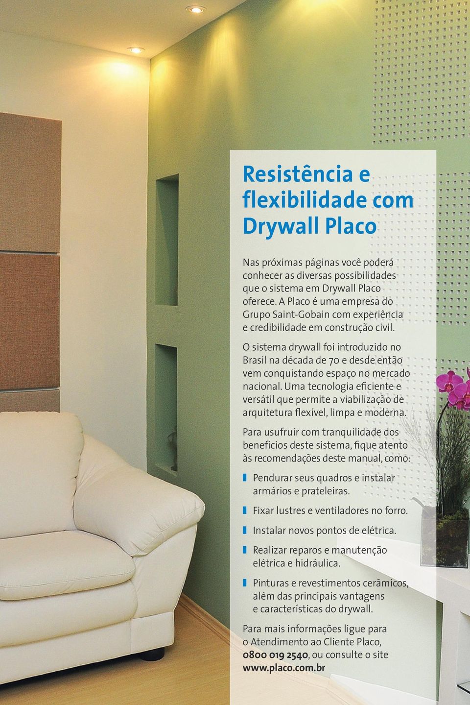 O sistema drywall foi introduzido no Brasil na década de 70 e desde então vem conquistando espaço no mercado nacional.