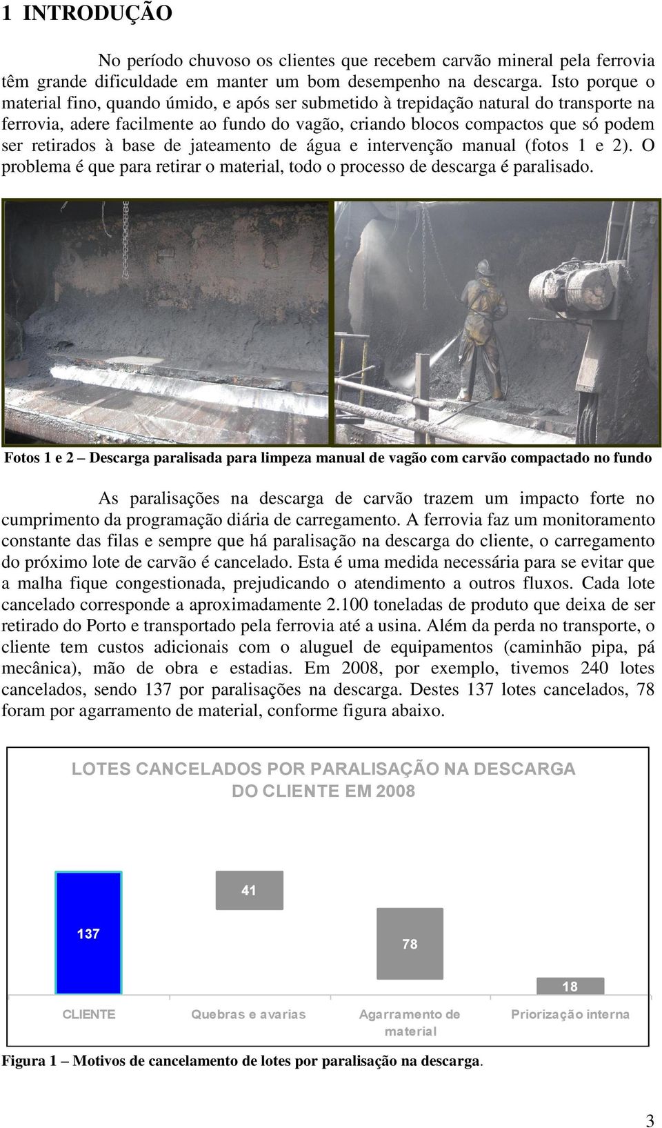 à base de jateamento de água e intervenção manual (fotos 1 e 2). O problema é que para retirar o material, todo o processo de descarga é paralisado.