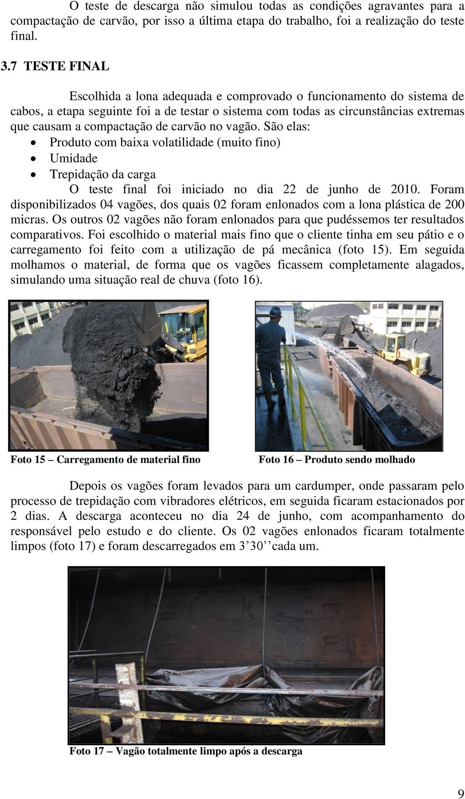 carvão no vagão. São elas: Produto com baixa volatilidade (muito fino) Umidade Trepidação da carga O teste final foi iniciado no dia 22 de junho de 2010.