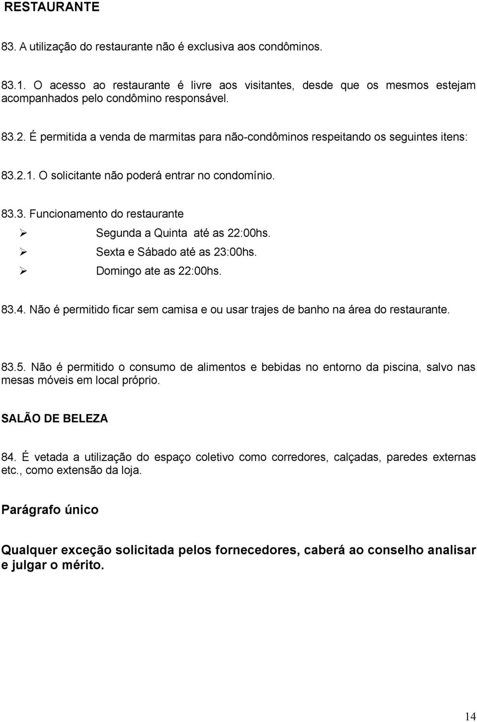 Sexta e Sábado até as 23:00hs. Domingo ate as 22:00hs. 83.4. Não é permitido ficar sem camisa e ou usar trajes de banho na área do restaurante. 83.5.