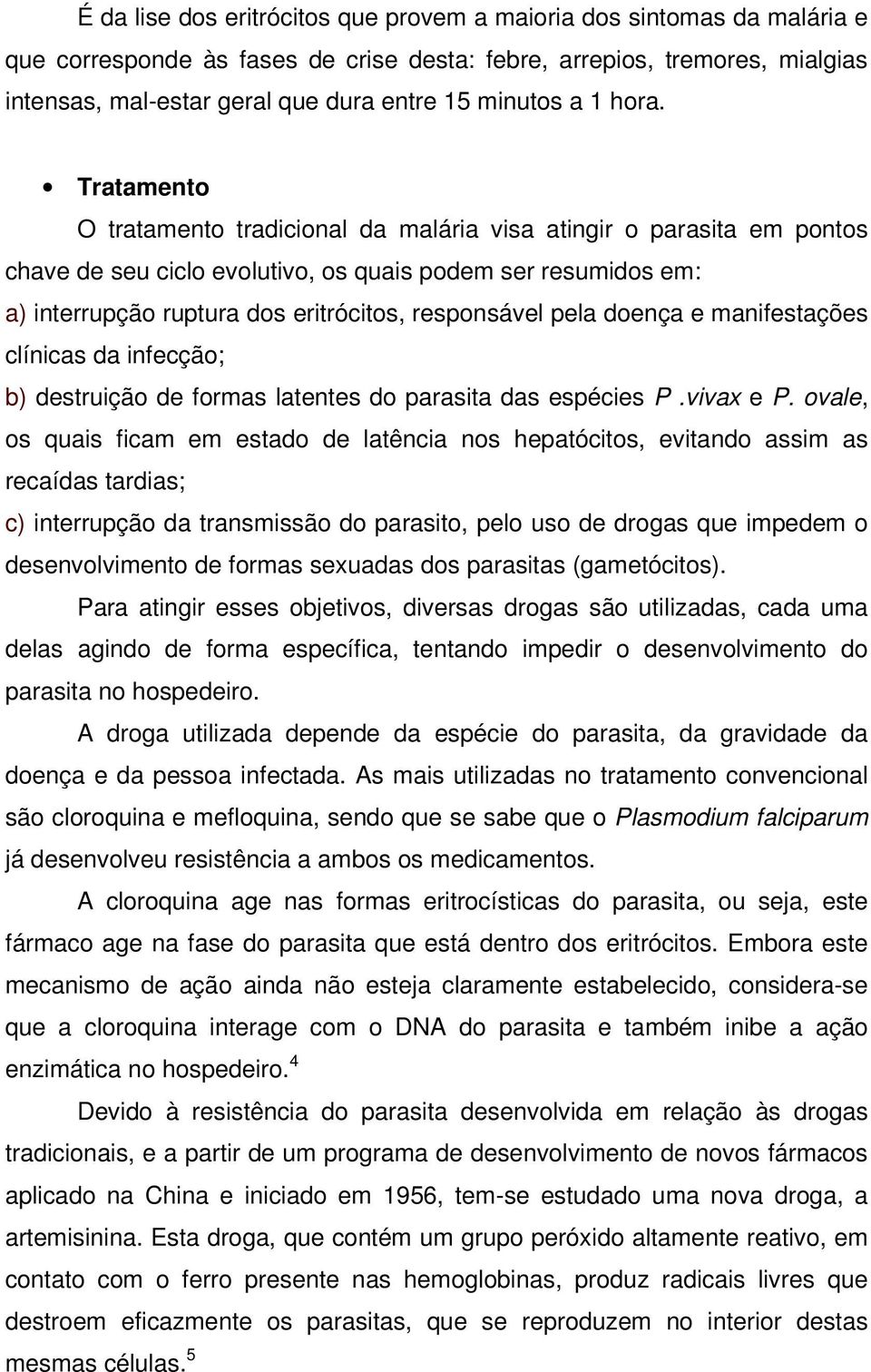 Tratamento O tratamento tradicional da malária visa atingir o parasita em pontos chave de seu ciclo evolutivo, os quais podem ser resumidos em: a) interrupção ruptura dos eritrócitos, responsável