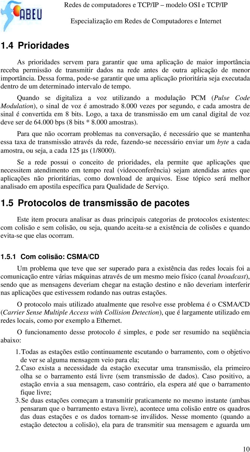 Quando se digitaliza a voz utilizando a modulação PCM (Pulse Code Modulation), o sinal de voz é amostrado 8.000 vezes por segundo, e cada amostra de sinal é convertida em 8 bits.