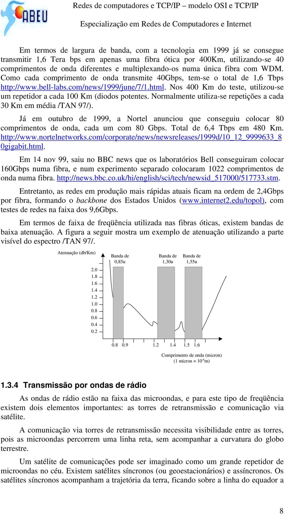 Nos 400 Km do teste, utilizou-se um repetidor a cada 100 Km (diodos potentes. Normalmente utiliza-se repetições a cada 30 Km em média /TAN 97/).