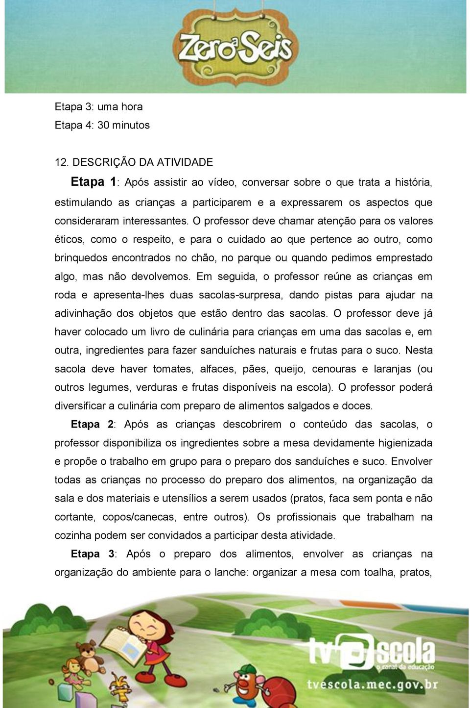 O professor deve chamar atenção para os valores éticos, como o respeito, e para o cuidado ao que pertence ao outro, como brinquedos encontrados no chão, no parque ou quando pedimos emprestado algo,