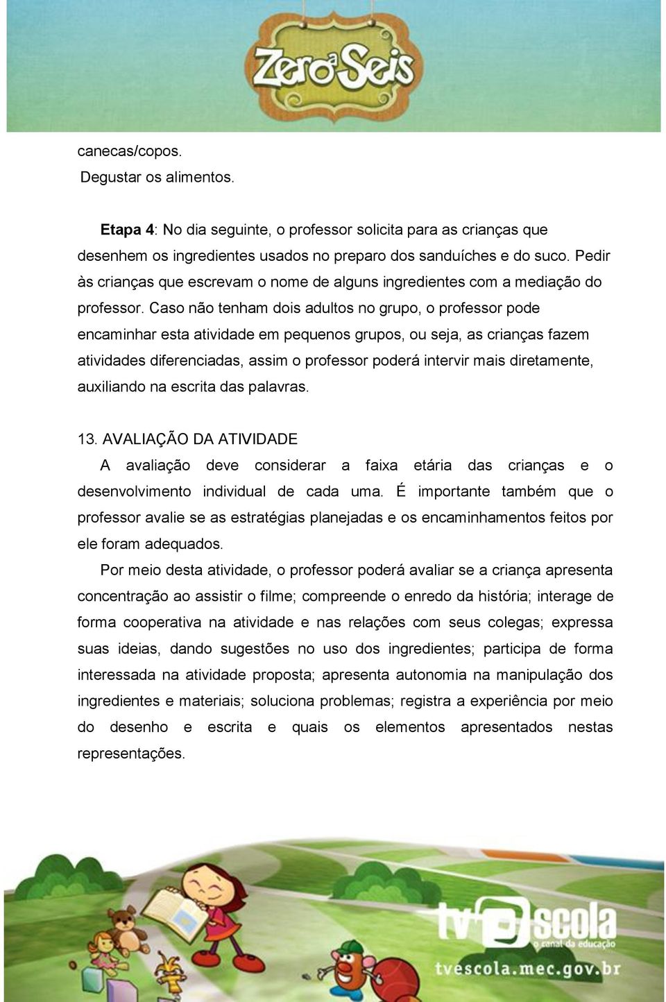 Caso não tenham dois adultos no grupo, o professor pode encaminhar esta atividade em pequenos grupos, ou seja, as crianças fazem atividades diferenciadas, assim o professor poderá intervir mais