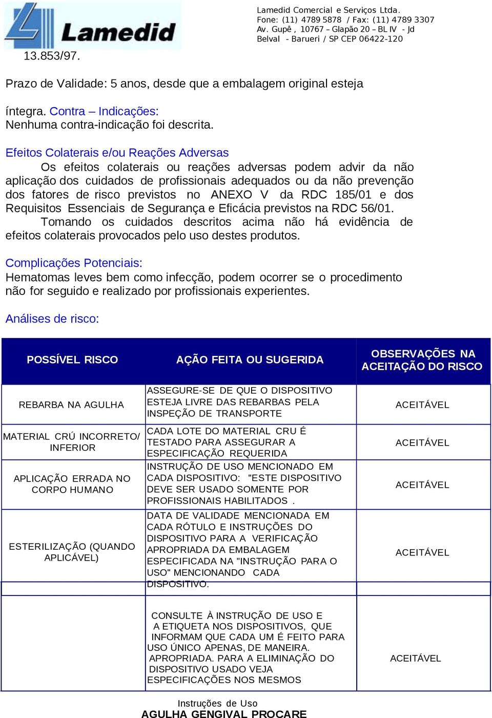 previstos no ANEXO V da RDC 185/01 e dos Requisitos Essenciais de Segurança e Eficácia previstos na RDC 56/01.