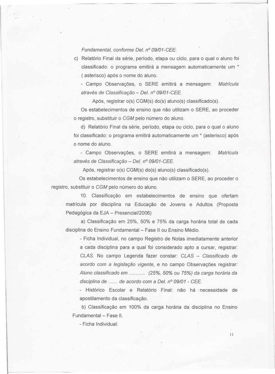 - Campo Observações, o SERE emitirá a ménsagem: Matrícula através de Classificação - Dei. no09/01-cee.. Após,. regi.strar o(s) CGM(s) do(s) aluno(s) classificado(s).