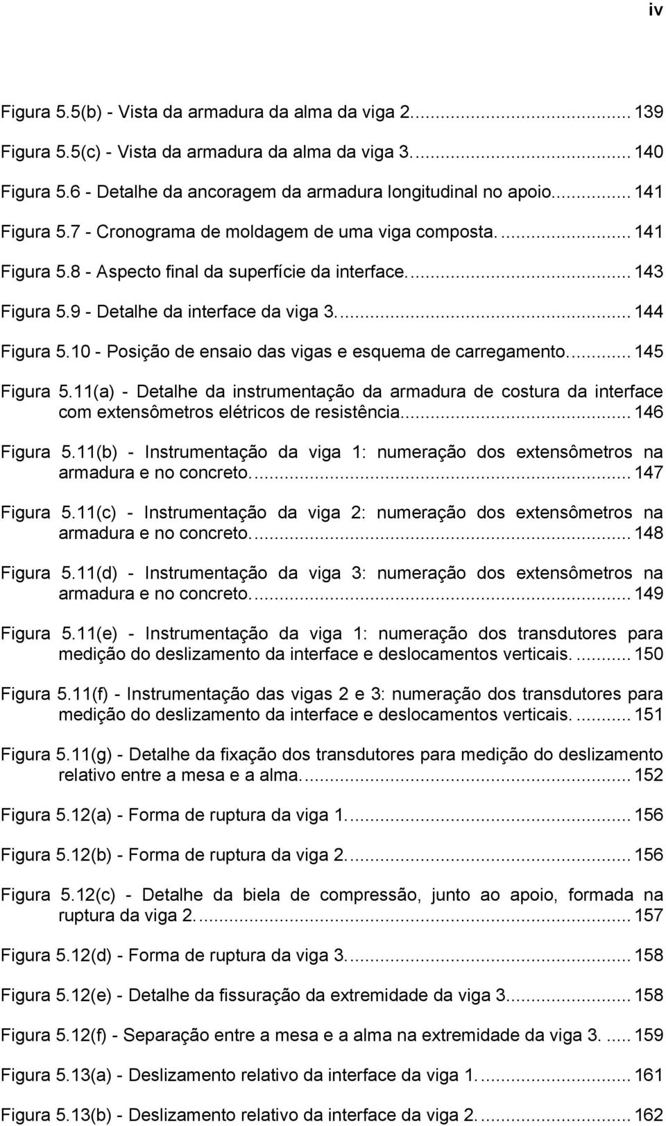 10 - Posição de ensaio das vigas e esquema de carregamento...145 Figura 5.11(a) - Detalhe da instrumentação da armadura de costura da interface com extensômetros elétricos de resistência...146 Figura 5.