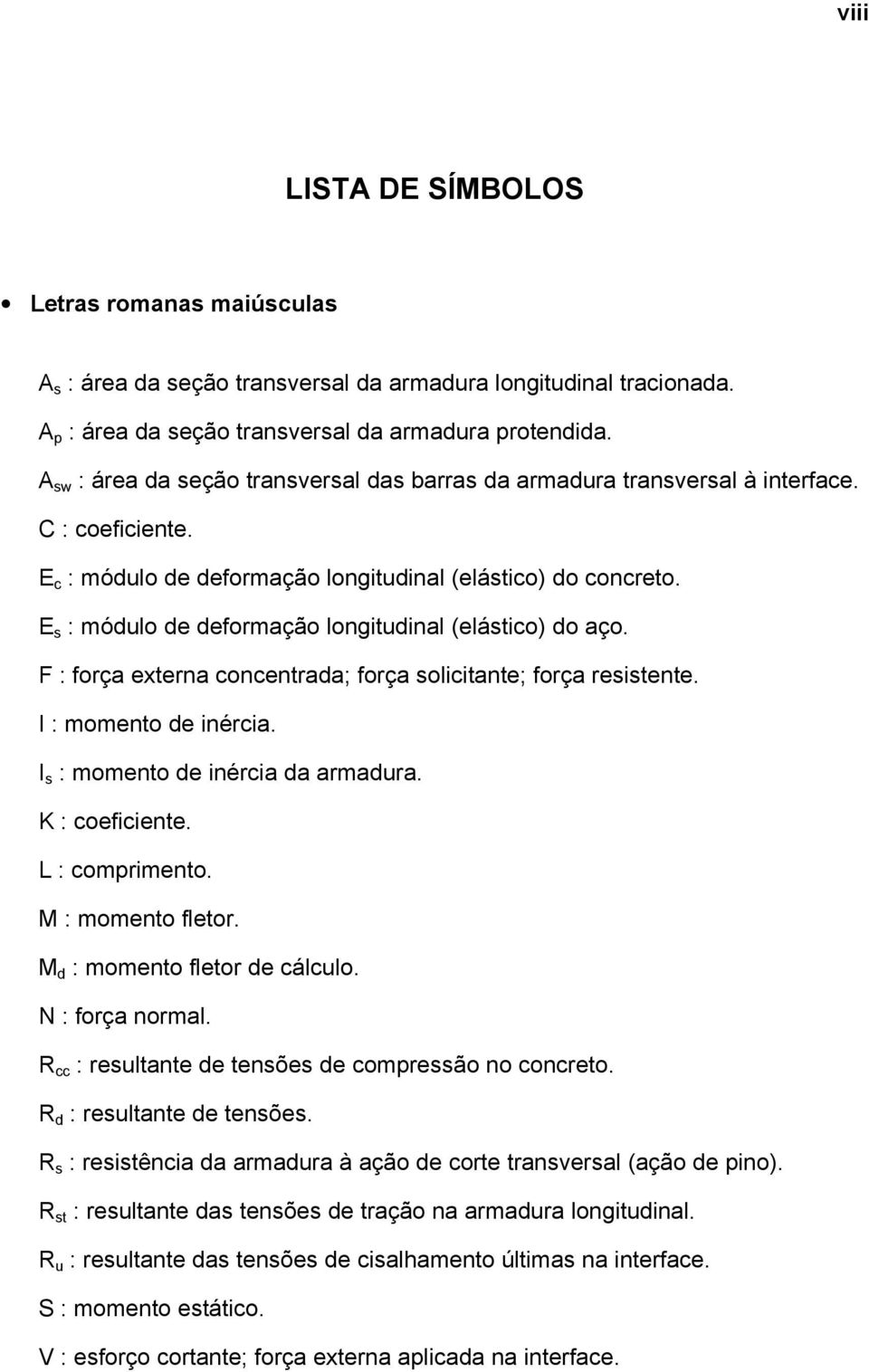 E s : módulo de deformação longitudinal (elástico) do aço. F : força externa concentrada; força solicitante; força resistente. I : momento de inércia. I s : momento de inércia da armadura.