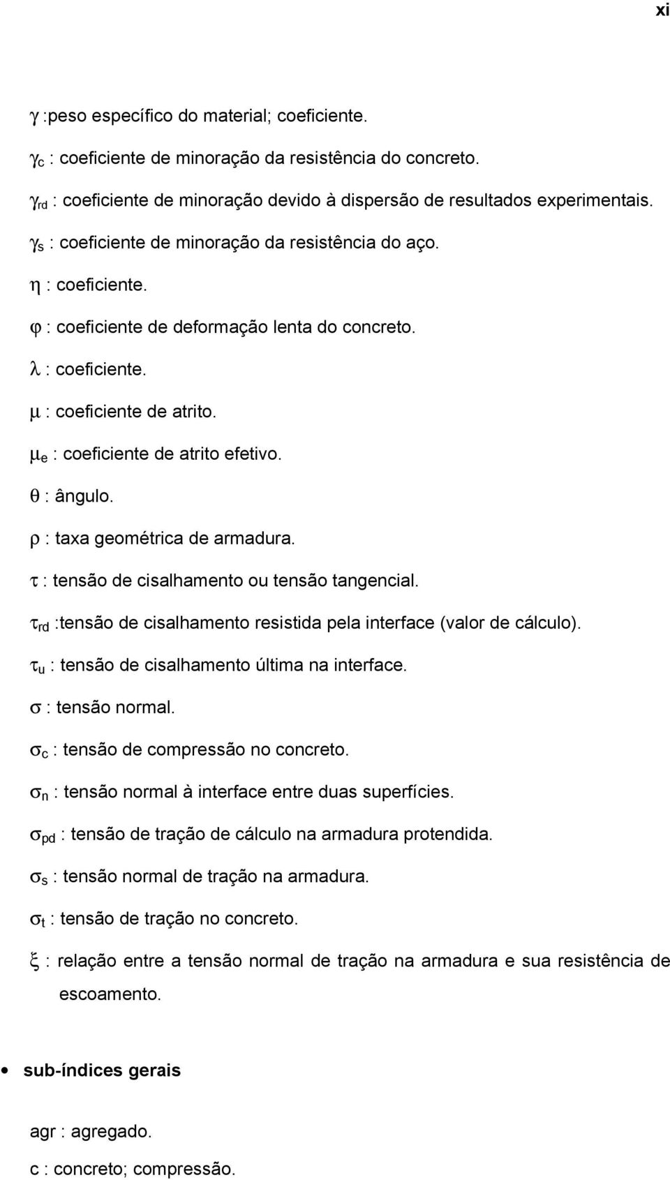 θ : ângulo. ρ : taxa geométrica de armadura. τ : tensão de cisalhamento ou tensão tangencial. τ rd :tensão de cisalhamento resistida pela interface (valor de cálculo).