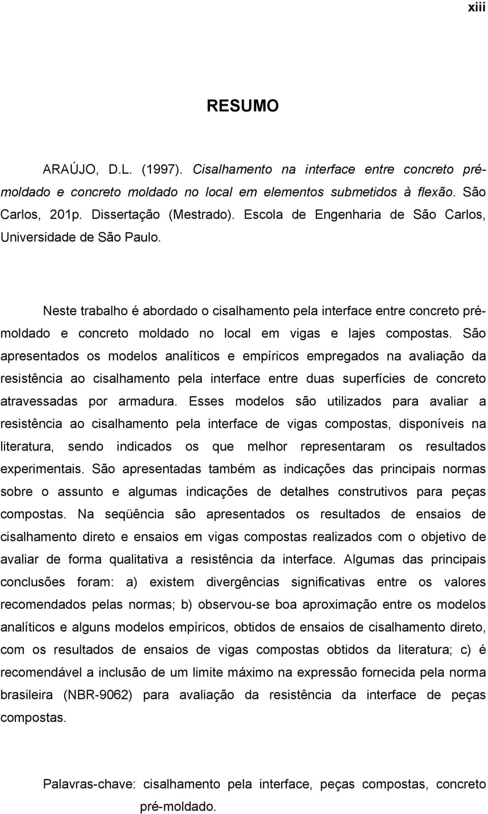 São apresentados os modelos analíticos e empíricos empregados na avaliação da resistência ao cisalhamento pela interface entre duas superfícies de concreto atravessadas por armadura.