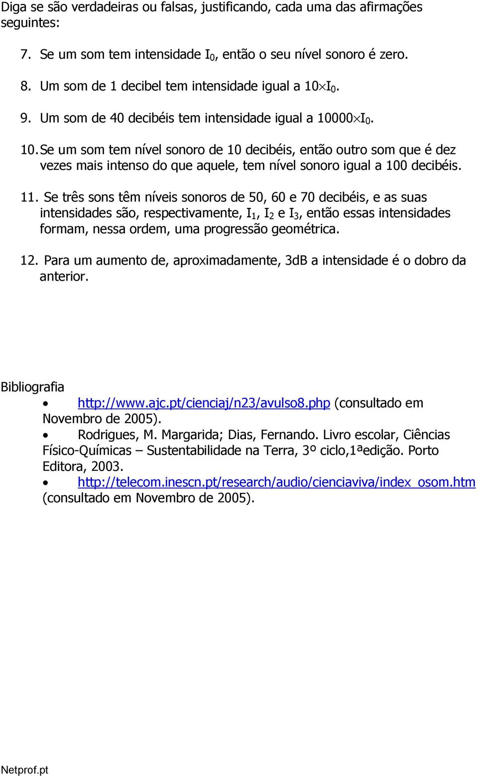 11. Se três sons têm níveis sonoros de 50, 60 e 70 decibéis, e as suas intensidades são, respectivamente, I 1, I 2 e I 3, então essas intensidades formam, nessa ordem, uma progressão geométrica. 12.